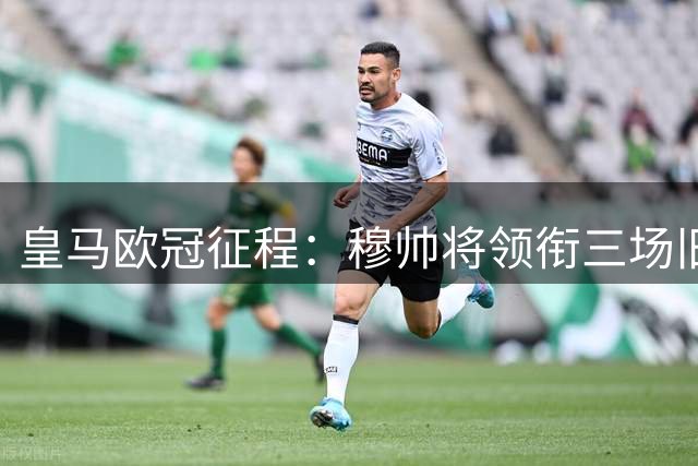 皇马欧冠征程：穆帅将领衔三场旧主对决